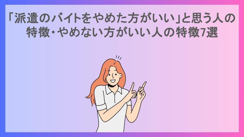 「派遣のバイトをやめた方がいい」と思う人の特徴・やめない方がいい人の特徴7選